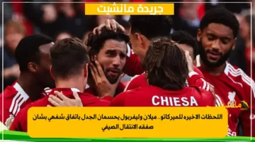 اللحظات الأخيرة للميركاتو.. ميلان وليفربول يحسمان الجدل باتفاق شفهي بشأن صفقة الانتقال الصيفي 1